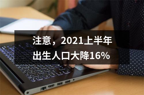 注意，2021上半年出生人口大降16%