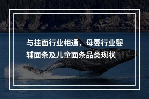 与挂面行业相通，母婴行业婴辅面条及儿童面条品类现状