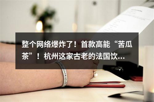 整个网络爆炸了！首款高能“苦瓜茶”！杭州这家古老的法国饮料店真是疯了