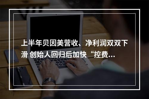 上半年贝因美营收、净利润双双下滑 创始人回归后加快“控费出新”