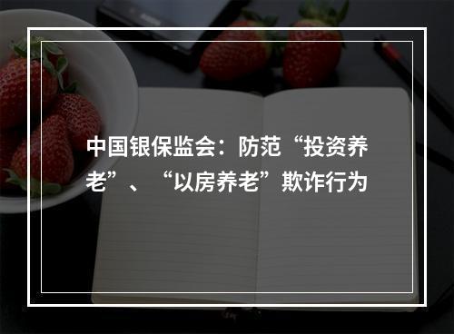 中国银保监会：防范“投资养老”、“以房养老”欺诈行为