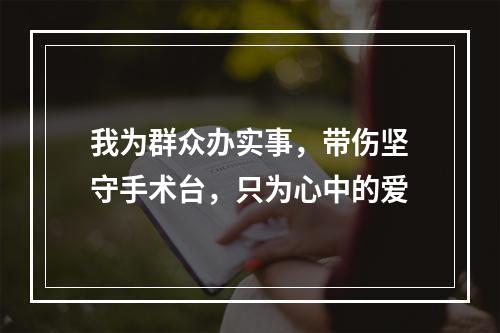 我为群众办实事，带伤坚守手术台，只为心中的爱