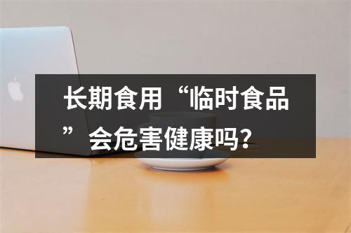 长期食用“临时食品”会危害健康吗？