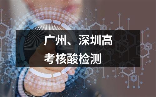 广州、深圳高考核酸检测