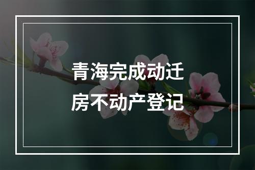 青海完成动迁房不动产登记