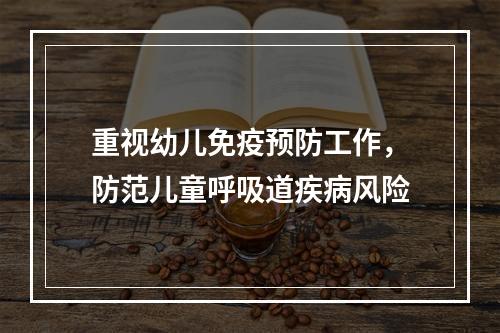 重视幼儿免疫预防工作，防范儿童呼吸道疾病风险