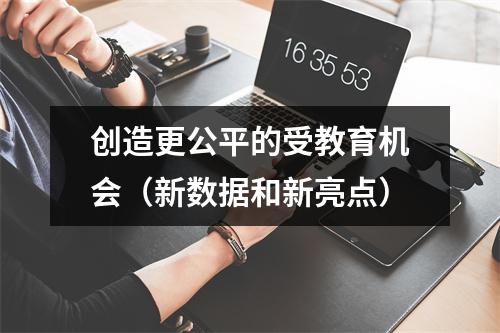 创造更公平的受教育机会（新数据和新亮点）