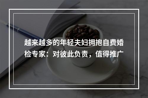 越来越多的年轻夫妇拥抱自费婚检专家：对彼此负责，值得推广