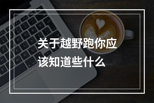 关于越野跑你应该知道些什么