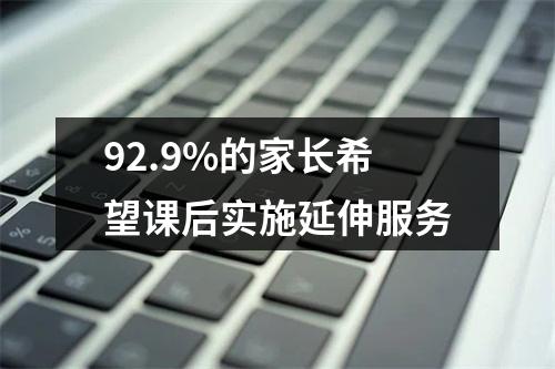 92.9%的家长希望课后实施延伸服务