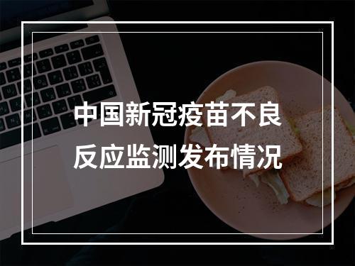中国新冠疫苗不良反应监测发布情况