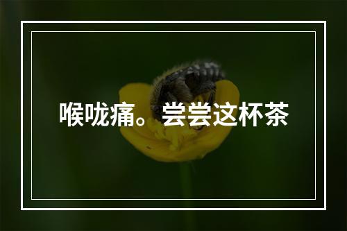 喉咙痛。尝尝这杯茶