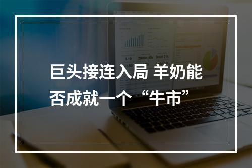 巨头接连入局 羊奶能否成就一个“牛市”
