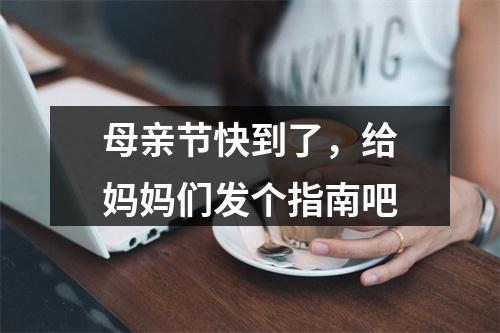 母亲节快到了，给妈妈们发个指南吧