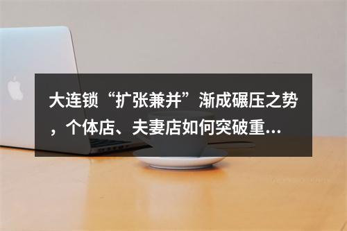 大连锁“扩张兼并”渐成碾压之势，个体店、夫妻店如何突破重围？