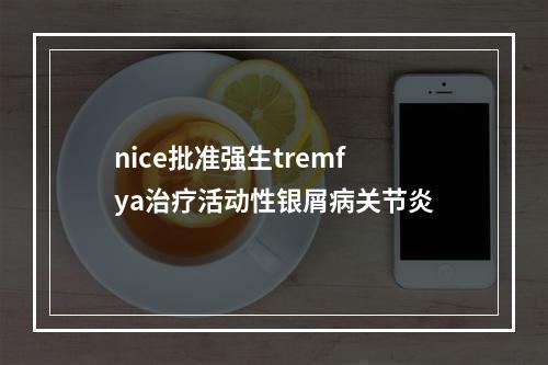 nice批准强生tremfya治疗活动性银屑病关节炎