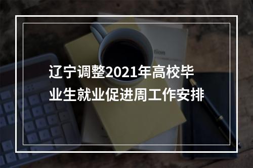 辽宁调整2021年高校毕业生就业促进周工作安排
