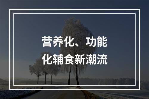 营养化、功能化辅食新潮流