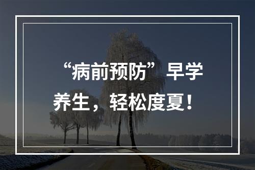 “病前预防”早学养生，轻松度夏！