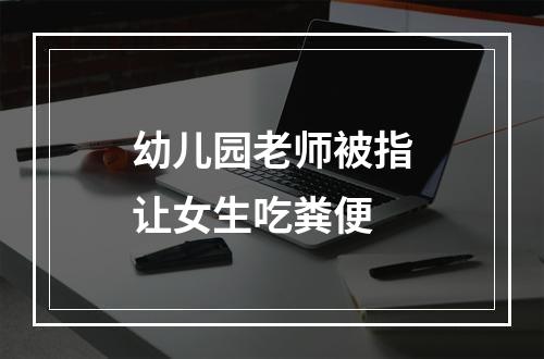 幼儿园老师被指让女生吃粪便