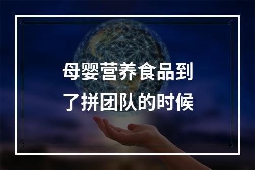 母婴营养食品到了拼团队的时候