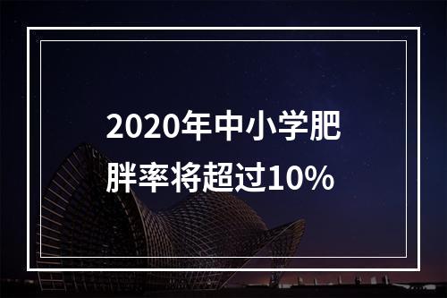 2020年中小学肥胖率将超过10%