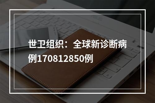 世卫组织：全球新诊断病例170812850例