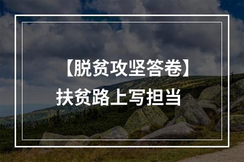 【脱贫攻坚答卷】扶贫路上写担当