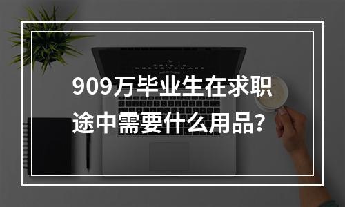 909万毕业生在求职途中需要什么用品？