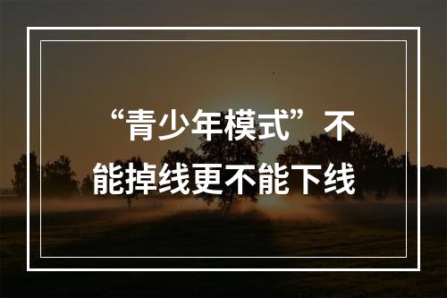 “青少年模式”不能掉线更不能下线