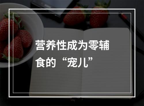 营养性成为零辅食的“宠儿”