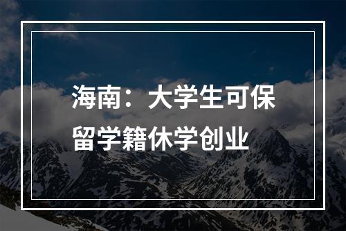 海南：大学生可保留学籍休学创业