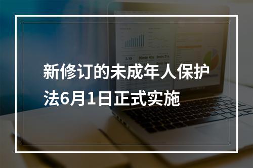 新修订的未成年人保护法6月1日正式实施