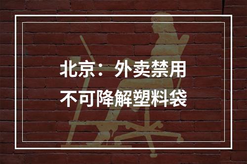 北京：外卖禁用不可降解塑料袋