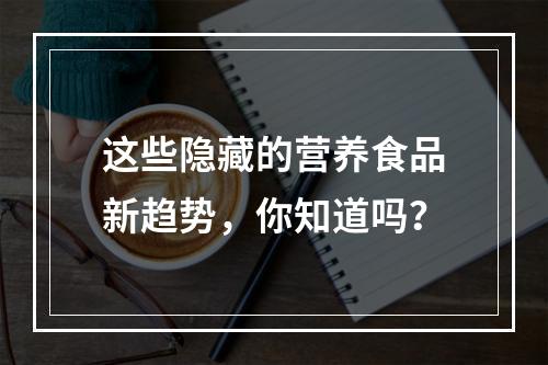 这些隐藏的营养食品新趋势，你知道吗？