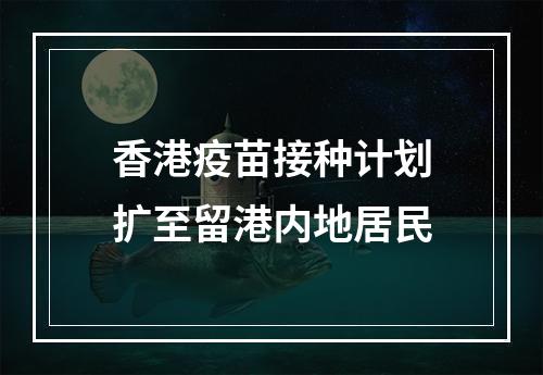 香港疫苗接种计划扩至留港内地居民
