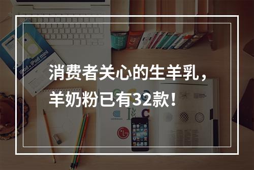 消费者关心的生羊乳，羊奶粉已有32款！
