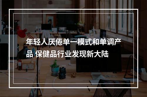 年轻人厌倦单一模式和单调产品 保健品行业发现新大陆