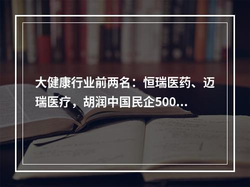 大健康行业前两名：恒瑞医药、迈瑞医疗，胡润中国民企500强发榜