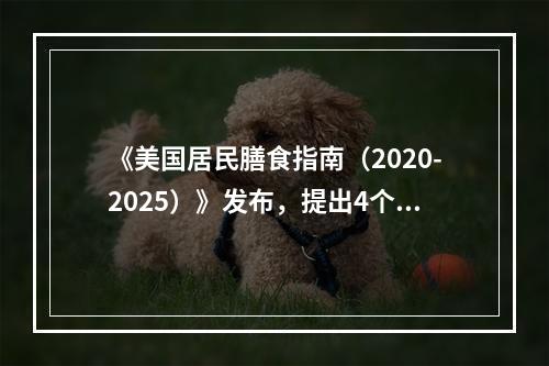 《美国居民膳食指南（2020-2025）》发布，提出4个核心准则推荐