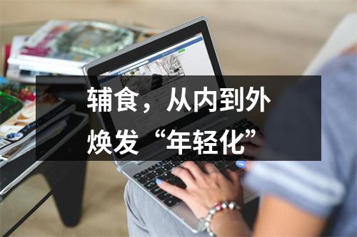 辅食，从内到外焕发“年轻化”