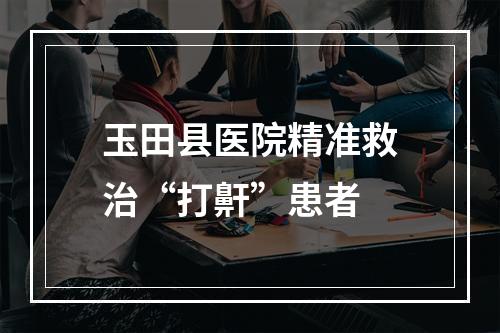 玉田县医院精准救治“打鼾”患者