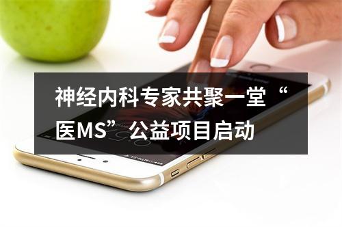 神经内科专家共聚一堂“医MS”公益项目启动