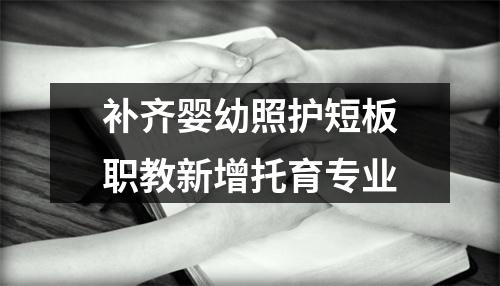 补齐婴幼照护短板职教新增托育专业
