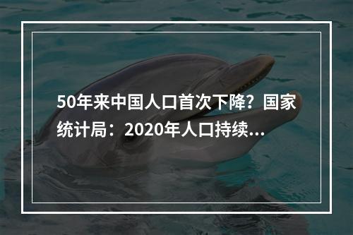 50年来中国人口首次下降？国家统计局：2020年人口持续增长