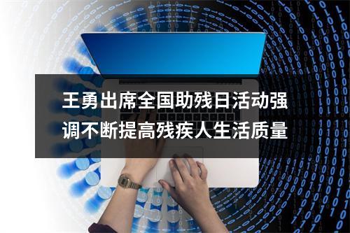 王勇出席全国助残日活动强调不断提高残疾人生活质量
