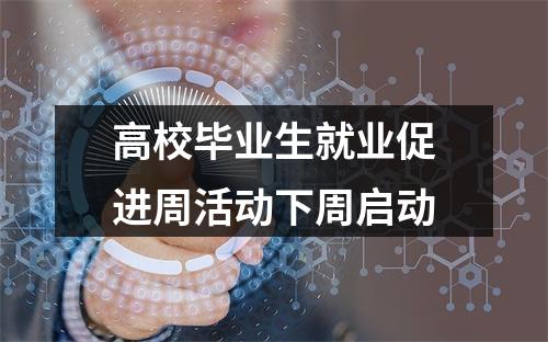 高校毕业生就业促进周活动下周启动