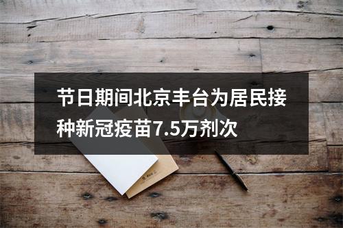 节日期间北京丰台为居民接种新冠疫苗7.5万剂次