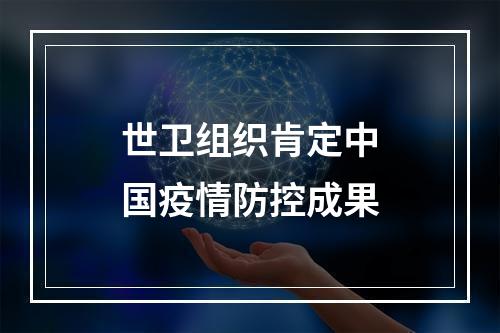 世卫组织肯定中国疫情防控成果