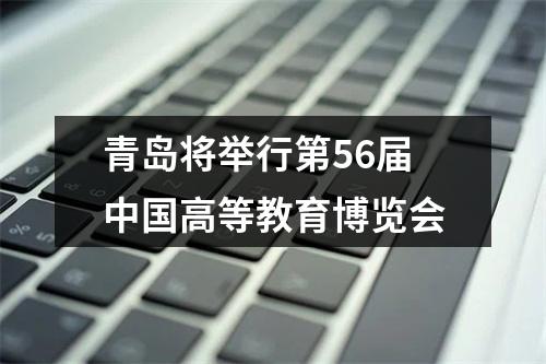 青岛将举行第56届中国高等教育博览会
